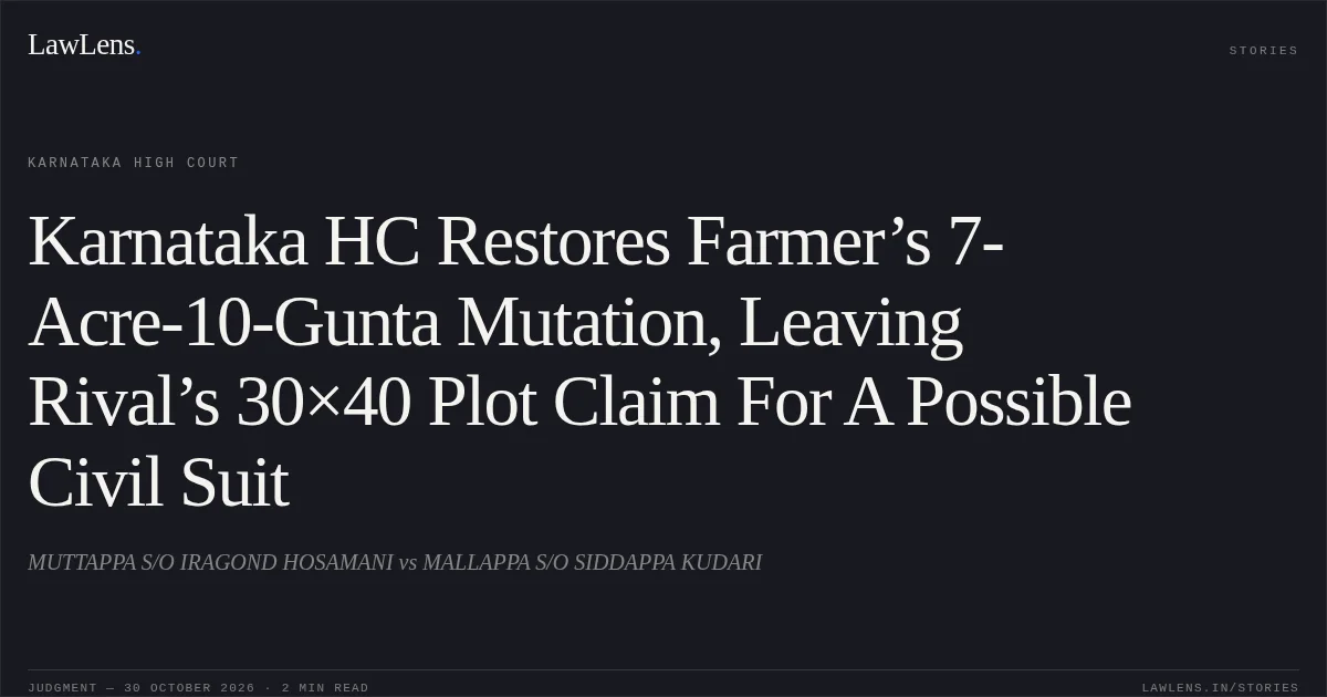 Karnataka HC Restores Farmer’s 7-Acre-10-Gunta Mutation, Leaving Rival’s 30×40 Plot Claim For A Possible Civil Suit. MUTTAPPA S/O IRAGOND HOSAMANI vs MALLAPPA S/O SIDDAPPA KUDARI. Karnataka High Court. LawLens