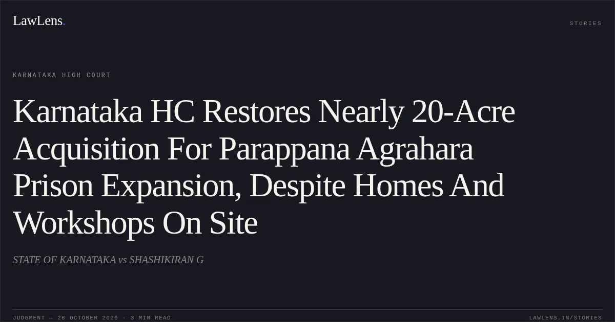 Karnataka HC Restores Nearly 20-Acre Acquisition For Parappana Agrahara Prison Expansion, Despite Homes And Workshops On Site. STATE OF KARNATAKA vs SHASHIKIRAN G. Karnataka High Court. LawLens