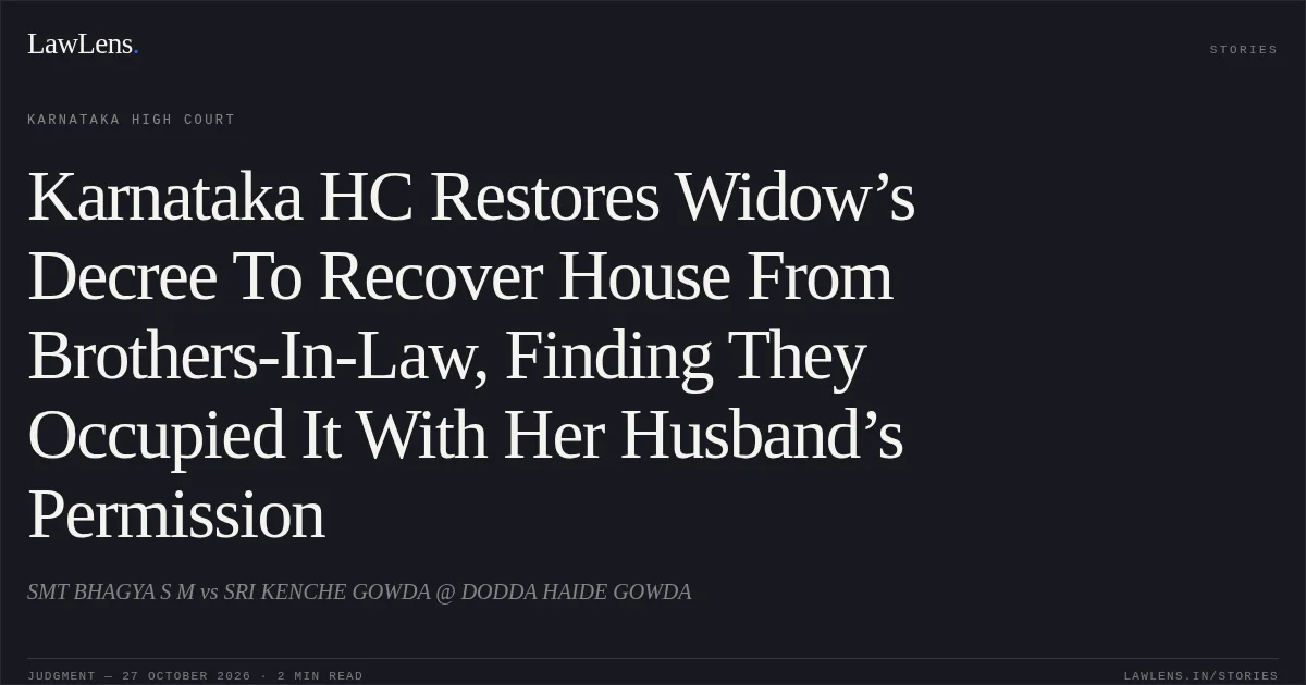Karnataka HC Restores Widow’s Decree To Recover House From Brothers-In-Law, Finding They Occupied It With Her Husband’s Permission. SMT BHAGYA S M vs SRI KENCHE GOWDA @ DODDA HAIDE GOWDA. Karnataka High Court. LawLens