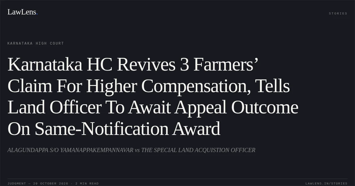 Karnataka HC Revives 3 Farmers’ Claim For Higher Compensation, Tells Land Officer To Await Appeal Outcome On Same-Notification Award. ALAGUNDAPPA S/O YAMANAPPAKEMPANNAVAR vs THE SPECIAL LAND ACQUISTION OFFICER. Karnataka High Court. LawLens