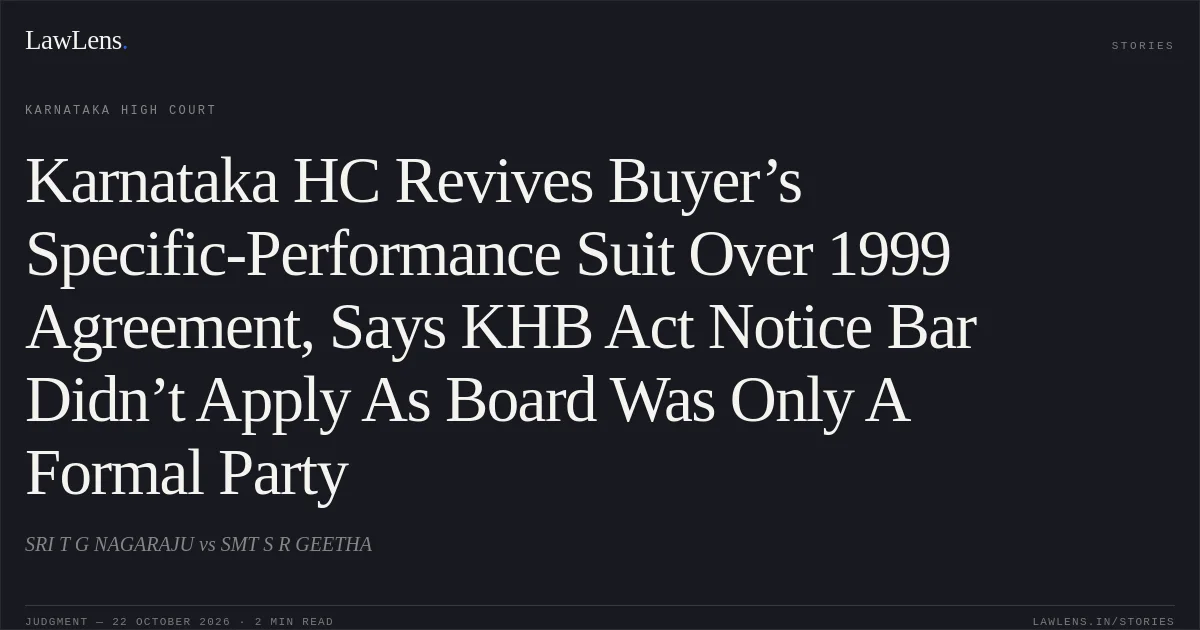 Karnataka HC Revives Buyer’s Specific-Performance Suit Over 1999 Agreement, Says KHB Act Notice Bar Didn’t Apply As Board Was Only A Formal Party. SRI T G NAGARAJU vs SMT S R GEETHA. Karnataka High Court. LawLens