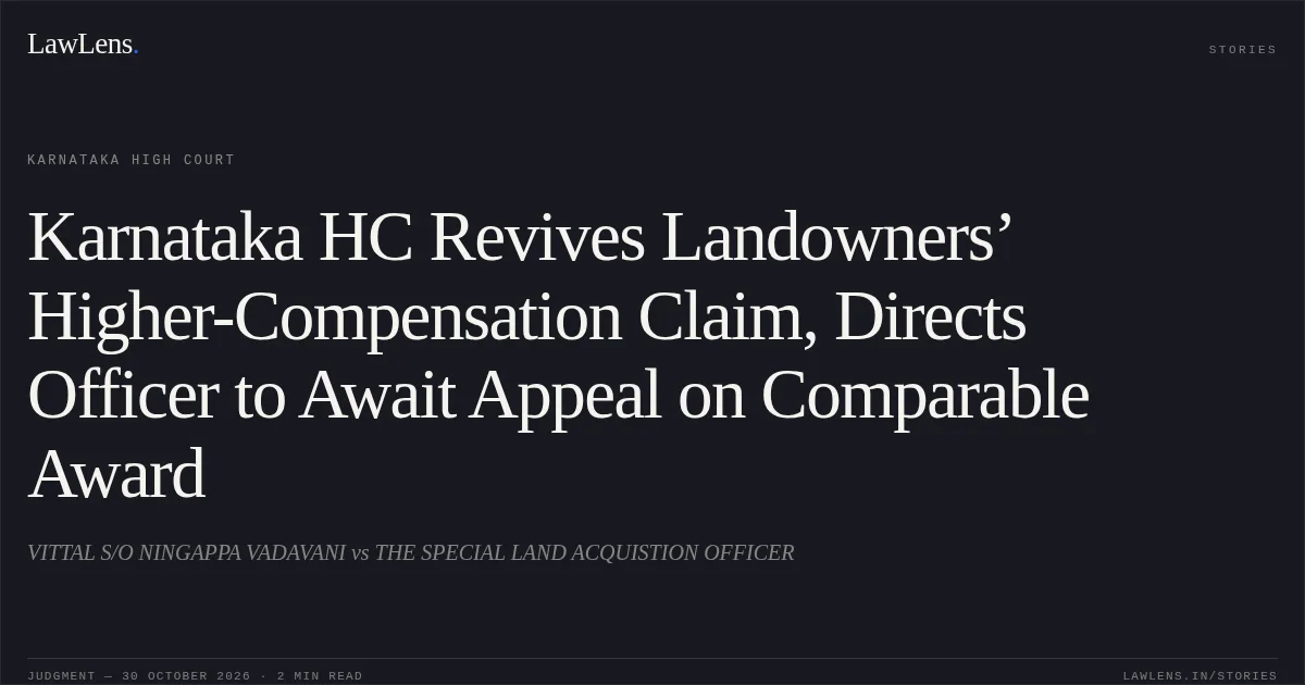 Karnataka HC Revives Landowners’ Higher-Compensation Claim, Directs Officer to Await Appeal on Comparable Award. VITTAL S/O NINGAPPA VADAVANI vs THE SPECIAL LAND ACQUISTION OFFICER. Karnataka High Court. LawLens