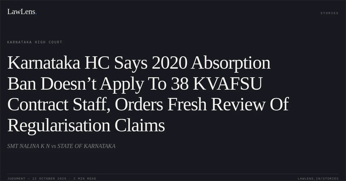 Karnataka HC Says 2020 Absorption Ban Doesn’t Apply To 38 KVAFSU Contract Staff, Orders Fresh Review Of Regularisation Claims. SMT NALINA K N vs STATE OF KARNATAKA. Karnataka High Court. LawLens