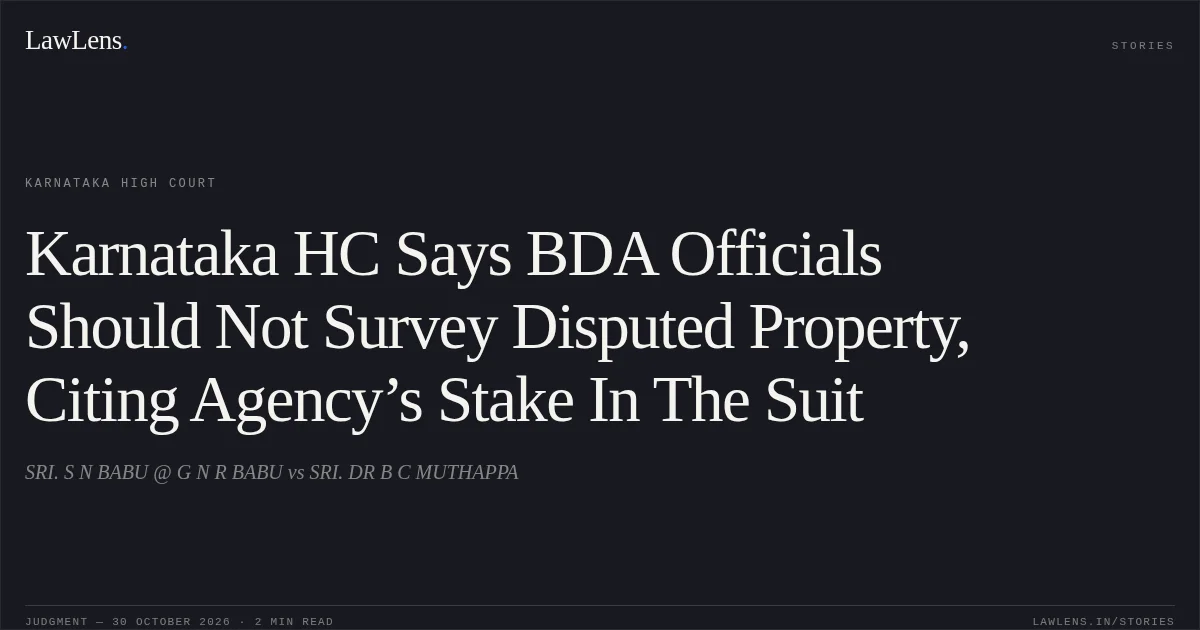 Karnataka HC Says BDA Officials Should Not Survey Disputed Property, Citing Agency’s Stake In The Suit. SRI. S N BABU @ G N R BABU vs SRI. DR B C MUTHAPPA. Karnataka High Court. LawLens