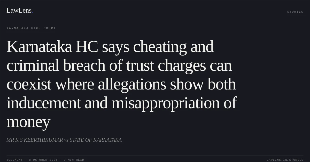Karnataka HC says cheating and criminal breach of trust charges can coexist where allegations show both inducement and misappropriation of money. MR K S KEERTHIKUMAR vs STATE OF KARNATAKA. Karnataka High Court. LawLens