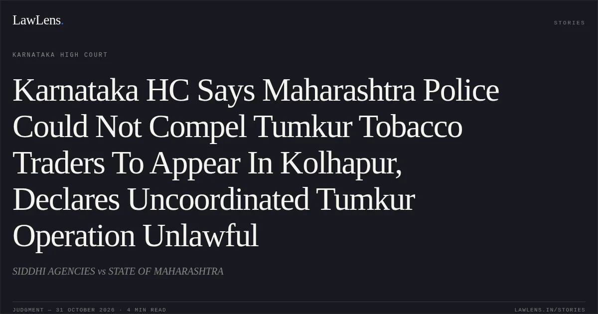 Karnataka HC Says Maharashtra Police Could Not Compel Tumkur Tobacco Traders To Appear In Kolhapur, Declares Uncoordinated Tumkur Operation Unlawful. SIDDHI AGENCIES vs STATE OF MAHARASHTRA. Karnataka High Court. LawLens