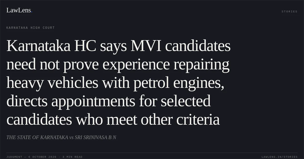 Karnataka HC says MVI candidates need not prove experience repairing heavy vehicles with petrol engines, directs appointments for selected candidates who meet other criteria. THE STATE OF KARNATAKA vs SRI SRINIVASA B N. Karnataka High Court. LawLens