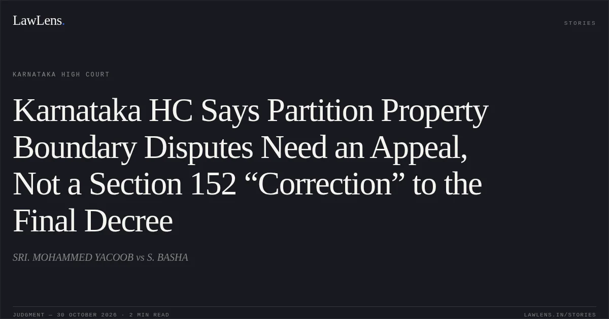 Karnataka HC Says Partition Property Boundary Disputes Need an Appeal, Not a Section 152 “Correction” to the Final Decree. SRI. MOHAMMED YACOOB vs S. BASHA. Karnataka High Court. LawLens