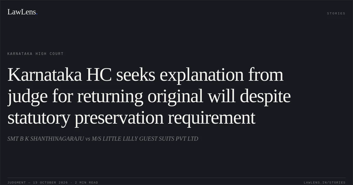 Karnataka HC seeks explanation from judge for returning original will despite statutory preservation requirement. SMT B K SHANTHINAGARAJU vs M/S LITTLE LILLY GUEST SUITS PVT LTD. Karnataka High Court. LawLens