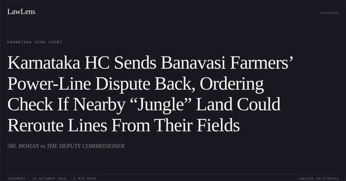 Karnataka HC Sends Banavasi Farmers’ Power-Line Dispute Back, Ordering Check If Nearby “Jungle” Land Could Reroute Lines From Their Fields. SRI. MOHAN vs THE DEPUTY COMMISSIONER. Karnataka High Court. LawLens
