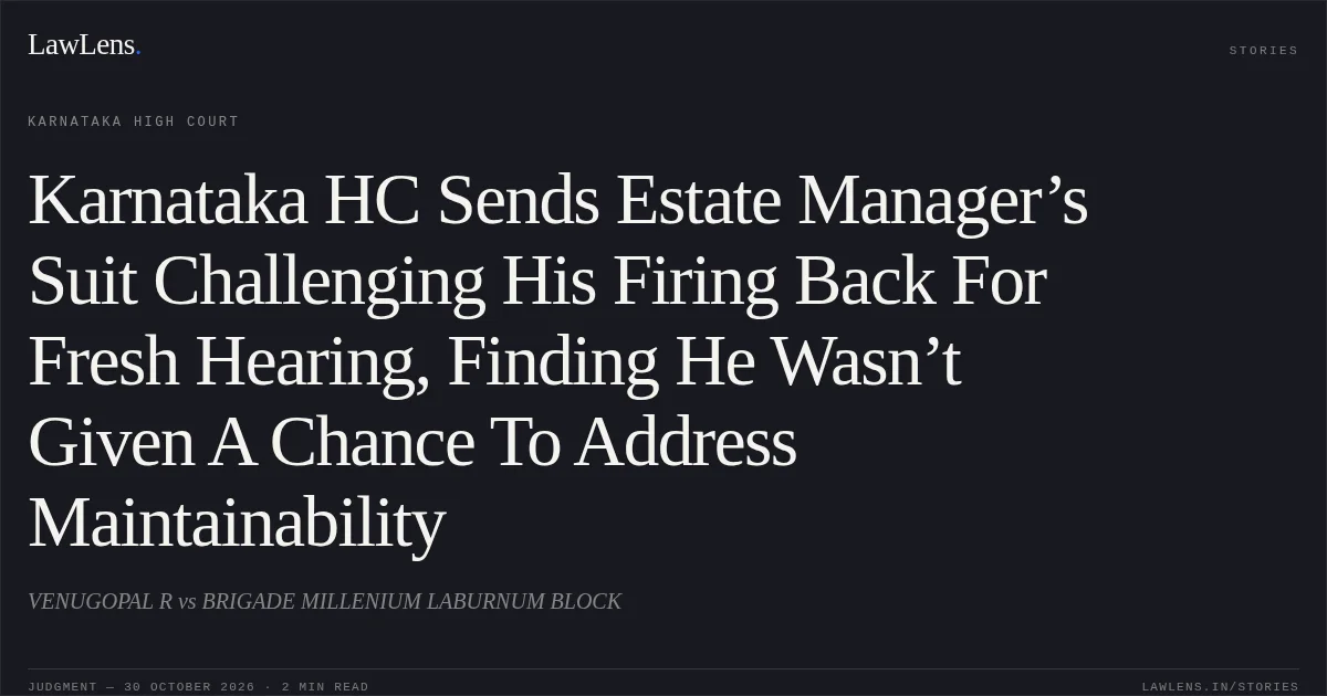 Karnataka HC Sends Estate Manager’s Suit Challenging His Firing Back For Fresh Hearing, Finding He Wasn’t Given A Chance To Address Maintainability. VENUGOPAL R vs BRIGADE MILLENIUM LABURNUM BLOCK. Karnataka High Court. LawLens