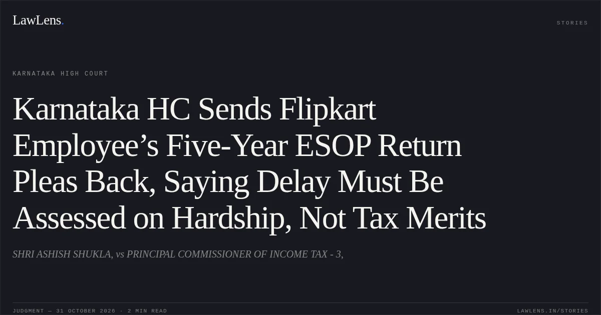 Karnataka HC Sends Flipkart Employee’s Five-Year ESOP Return Pleas Back, Saying Delay Must Be Assessed on Hardship, Not Tax Merits. SHRI ASHISH SHUKLA, vs PRINCIPAL COMMISSIONER OF INCOME TAX - 3,. Karnataka High Court. LawLens