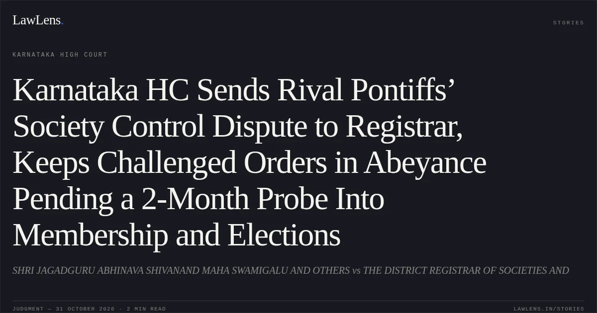 Karnataka HC Sends Rival Pontiffs’ Society Control Dispute to Registrar, Keeps Challenged Orders in Abeyance Pending a 2-Month Probe Into Membership and Elections. SHRI JAGADGURU ABHINAVA SHIVANAND MAHA SWAMIGALU AND OTHERS vs THE DISTRICT REGISTRAR OF SOCIETIES AND. Karnataka High Court. LawLens