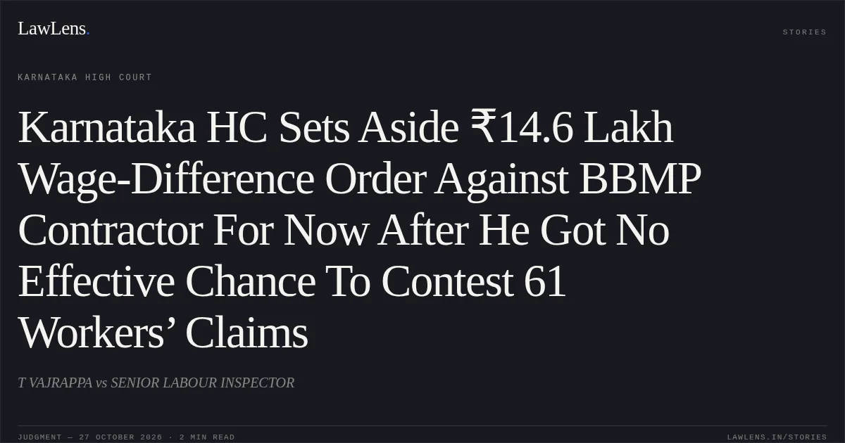 Karnataka HC Sets Aside ₹14.6 Lakh Wage-Difference Order Against BBMP Contractor For Now After He Got No Effective Chance To Contest 61 Workers’ Claims. T VAJRAPPA vs SENIOR LABOUR INSPECTOR. Karnataka High Court. LawLens