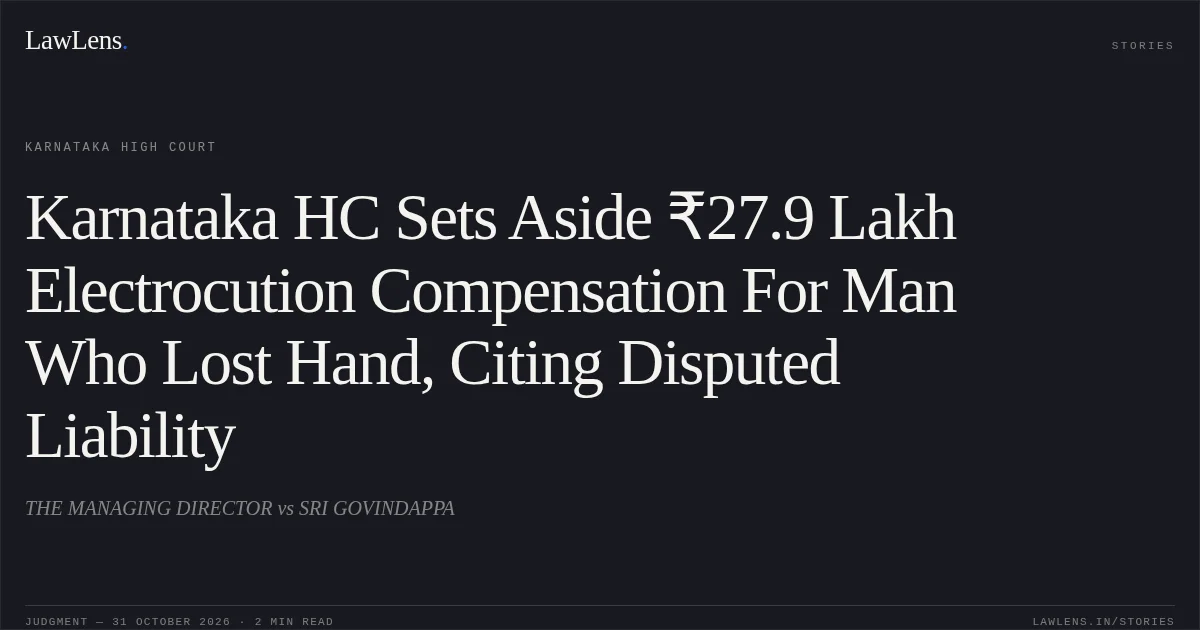Karnataka HC Sets Aside ₹27.9 Lakh Electrocution Compensation For Man Who Lost Hand, Citing Disputed Liability. THE MANAGING DIRECTOR vs SRI GOVINDAPPA. Karnataka High Court. LawLens