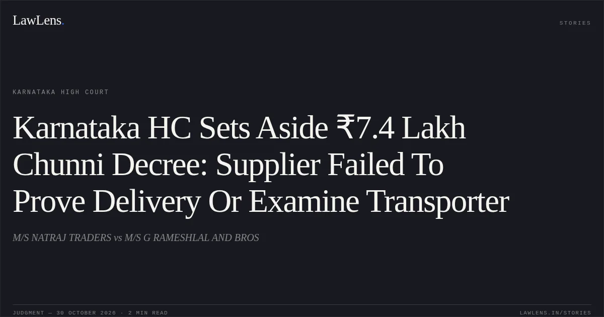 Karnataka HC Sets Aside ₹7.4 Lakh Chunni Decree: Supplier Failed To Prove Delivery Or Examine Transporter. M/S NATRAJ TRADERS vs M/S G RAMESHLAL AND BROS. Karnataka High Court. LawLens