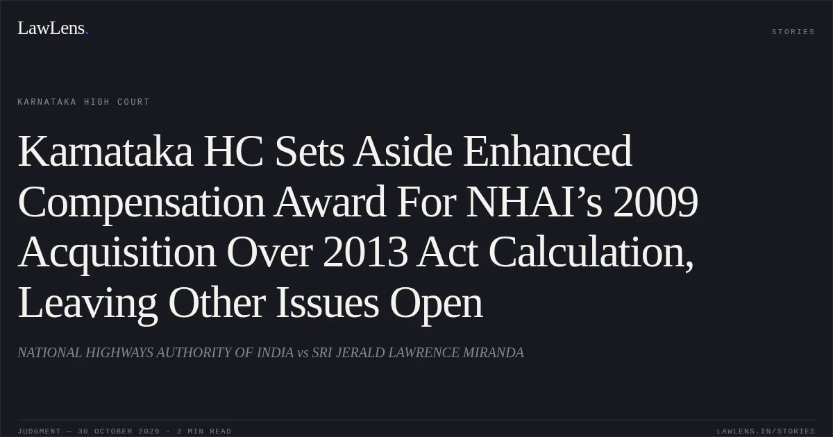 Karnataka HC Sets Aside Enhanced Compensation Award For NHAI’s 2009 Acquisition Over 2013 Act Calculation, Leaving Other Issues Open. NATIONAL HIGHWAYS AUTHORITY OF INDIA vs SRI JERALD LAWRENCE MIRANDA. Karnataka High Court. LawLens