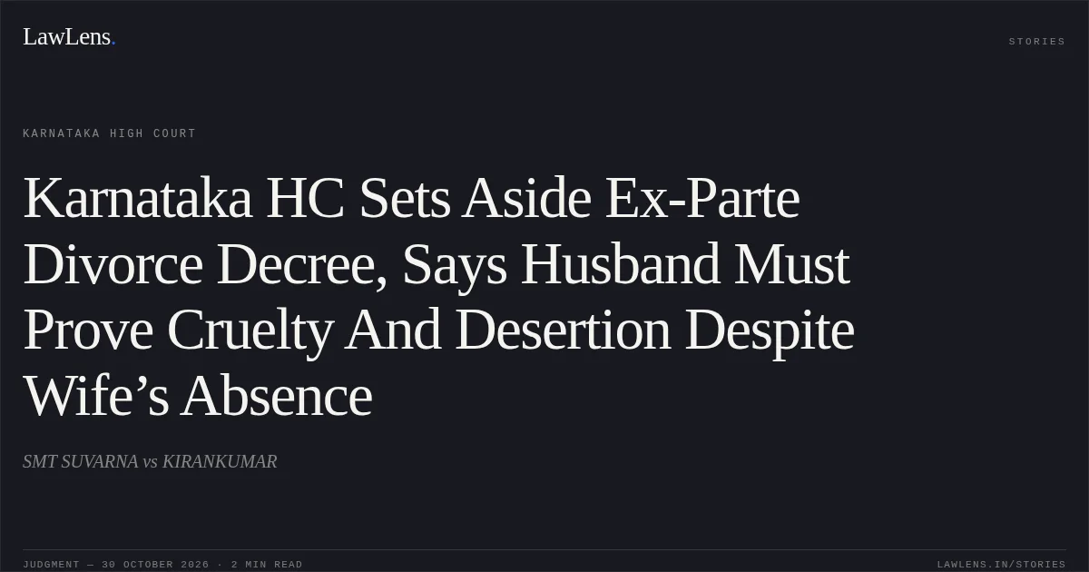Karnataka HC Sets Aside Ex-Parte Divorce Decree, Says Husband Must Prove Cruelty And Desertion Despite Wife’s Absence. SMT SUVARNA vs KIRANKUMAR. Karnataka High Court. LawLens