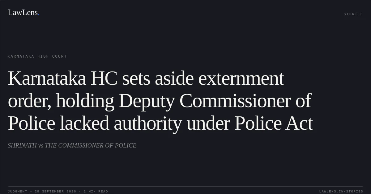 Karnataka HC sets aside externment order, holding Deputy Commissioner of Police lacked authority under Police Act. SHRINATH vs THE COMMISSIONER OF POLICE. Karnataka High Court. LawLens