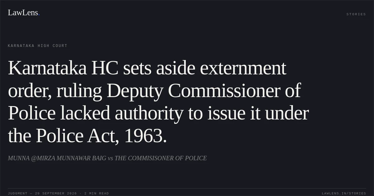 Karnataka HC sets aside externment order, ruling Deputy Commissioner of Police lacked authority to issue it under the Police Act, 1963.. MUNNA @MIRZA MUNNAWAR BAIG vs THE COMMISISONER OF POLICE. Karnataka High Court. LawLens