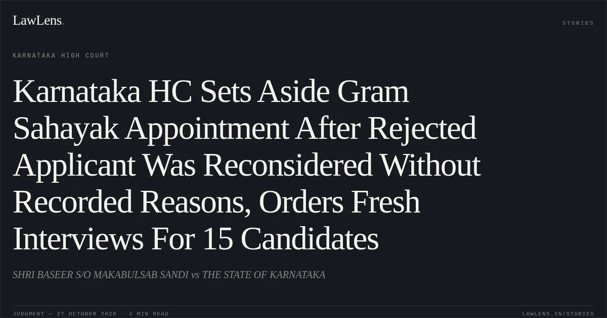Karnataka HC Sets Aside Gram Sahayak Appointment After Rejected Applicant Was Reconsidered Without Recorded Reasons, Orders Fresh Interviews For 15 Candidates. SHRI BASEER S/O MAKABULSAB SANDI vs THE STATE OF KARNATAKA. Karnataka High Court. LawLens