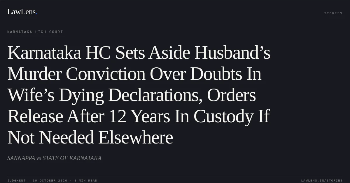 Karnataka HC Sets Aside Husband’s Murder Conviction Over Doubts In Wife’s Dying Declarations, Orders Release After 12 Years In Custody If Not Needed Elsewhere. SANNAPPA vs STATE OF KARNATAKA. Karnataka High Court. LawLens