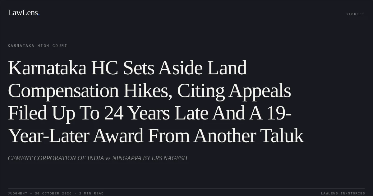 Karnataka HC Sets Aside Land Compensation Hikes, Citing Appeals Filed Up To 24 Years Late And A 19-Year-Later Award From Another Taluk. CEMENT CORPORATION OF INDIA vs NINGAPPA BY LRS NAGESH. Karnataka High Court. LawLens