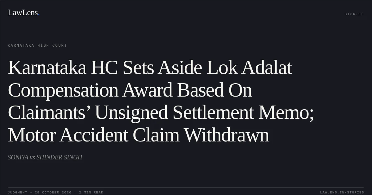 Karnataka HC Sets Aside Lok Adalat Compensation Award Based On Claimants’ Unsigned Settlement Memo; Motor Accident Claim Withdrawn. SONIYA vs SHINDER SINGH. Karnataka High Court. LawLens