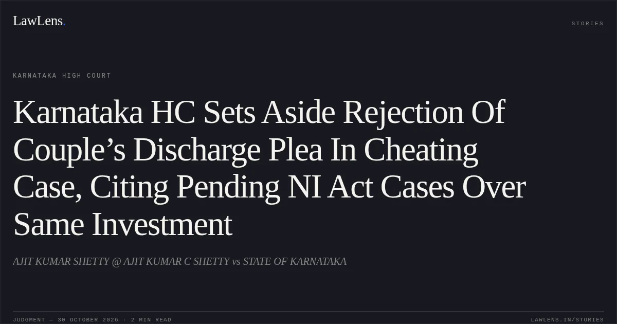 Karnataka HC Sets Aside Rejection Of Couple’s Discharge Plea In Cheating Case, Citing Pending NI Act Cases Over Same Investment. AJIT KUMAR SHETTY @ AJIT KUMAR C SHETTY vs STATE OF KARNATAKA. Karnataka High Court. LawLens