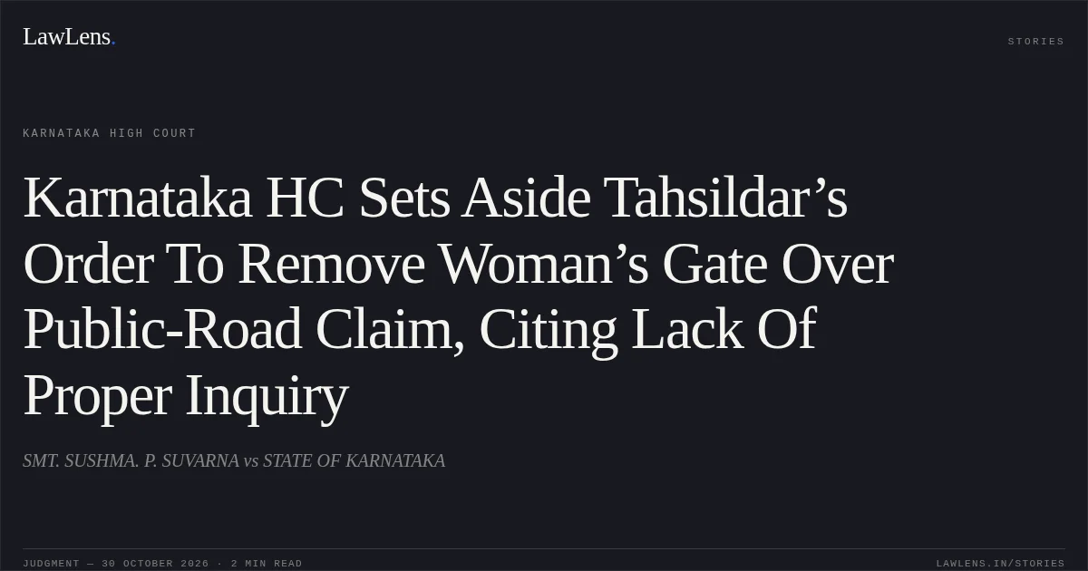 Karnataka HC Sets Aside Tahsildar’s Order To Remove Woman’s Gate Over Public-Road Claim, Citing Lack Of Proper Inquiry. SMT. SUSHMA. P. SUVARNA vs STATE OF KARNATAKA. Karnataka High Court. LawLens