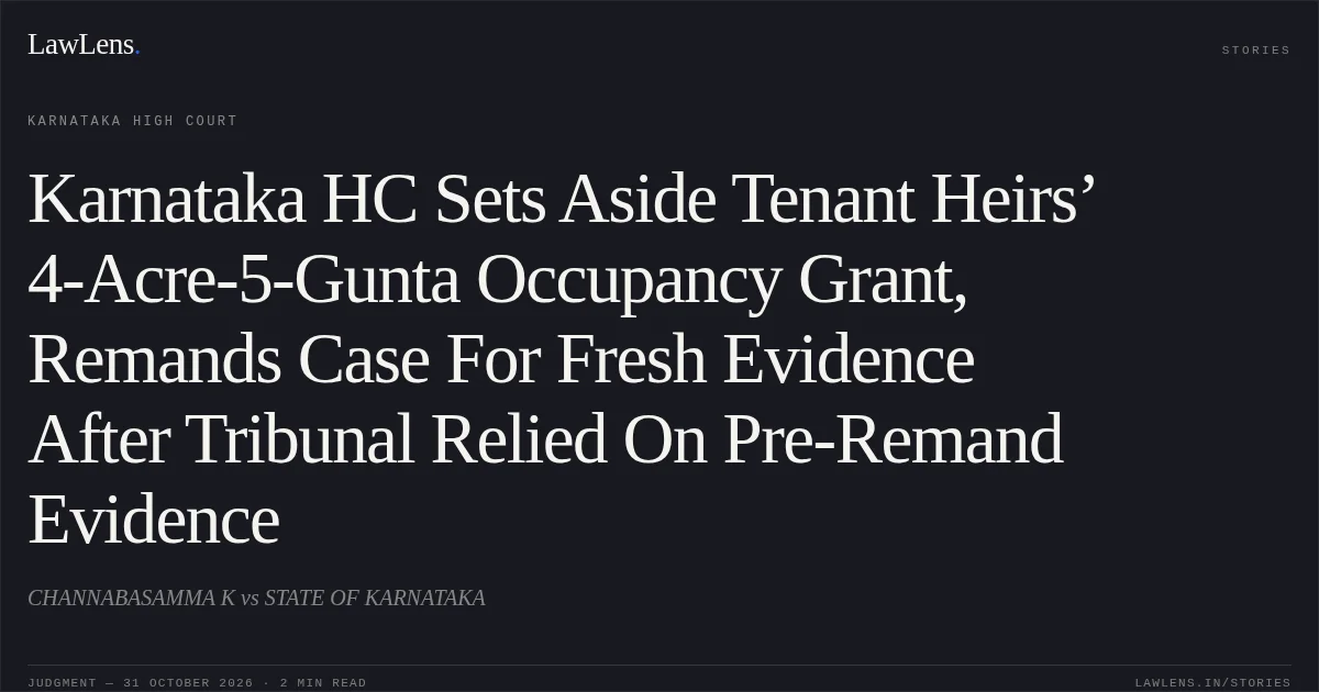 Karnataka HC Sets Aside Tenant Heirs’ 4-Acre-5-Gunta Occupancy Grant, Remands Case For Fresh Evidence After Tribunal Relied On Pre-Remand Evidence. CHANNABASAMMA K vs STATE OF KARNATAKA. Karnataka High Court. LawLens