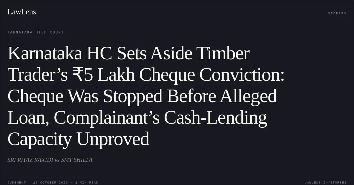 Karnataka HC Sets Aside Timber Trader’s ₹5 Lakh Cheque Conviction: Cheque Was Stopped Before Alleged Loan, Complainant’s Cash-Lending Capacity Unproved. SRI RIYAZ RAXIDI vs SMT SHILPA. Karnataka High Court. LawLens