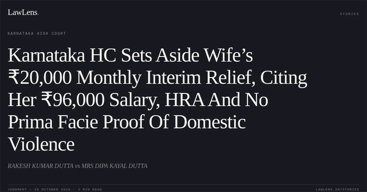 Karnataka HC Sets Aside Wife’s ₹20,000 Monthly Interim Relief, Citing Her ₹96,000 Salary, HRA And No Prima Facie Proof Of Domestic Violence. RAKESH KUMAR DUTTA vs MRS DIPA KAYAL DUTTA. Karnataka High Court. LawLens