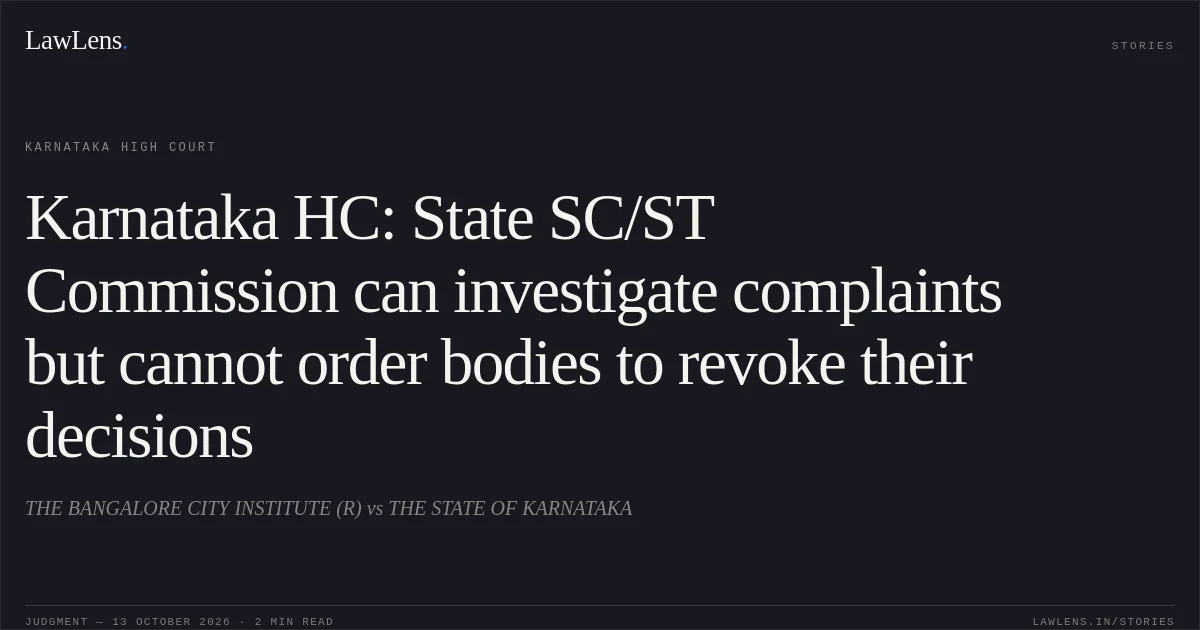 Karnataka HC: State SC/ST Commission can investigate complaints but cannot order bodies to revoke their decisions. THE BANGALORE CITY INSTITUTE (R) vs THE STATE OF KARNATAKA. Karnataka High Court. LawLens