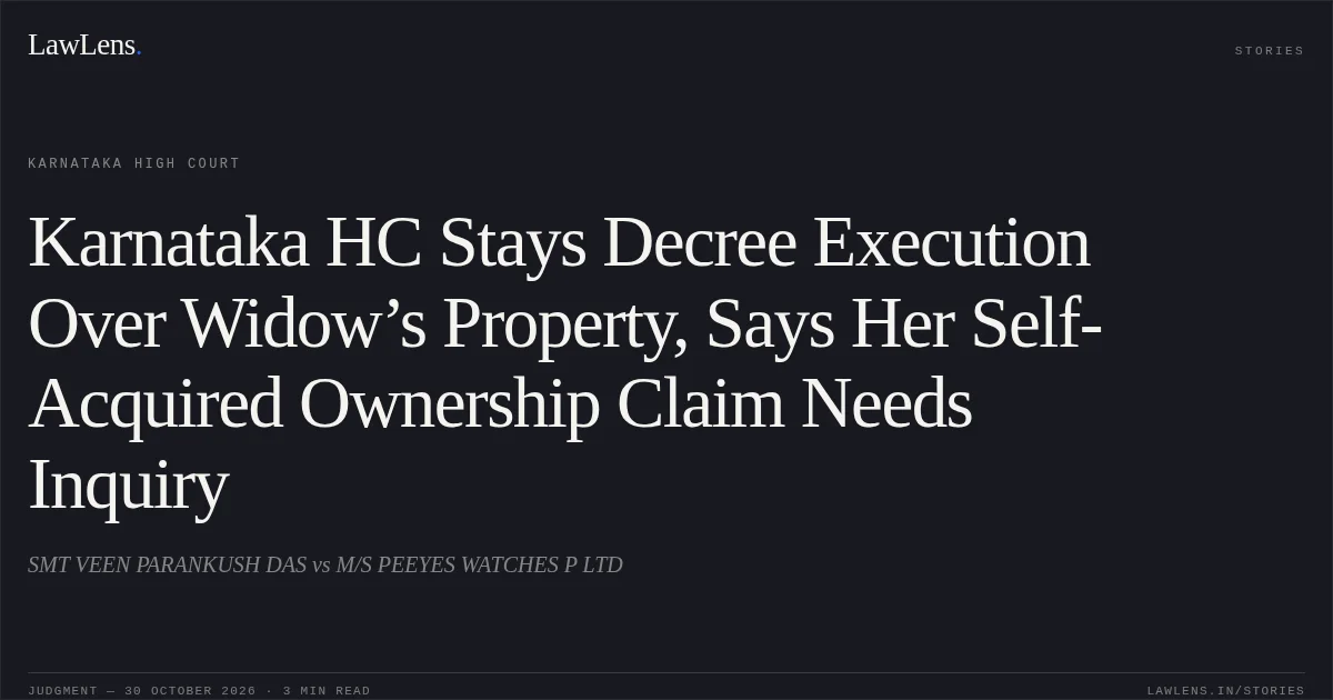 Karnataka HC Stays Decree Execution Over Widow’s Property, Says Her Self-Acquired Ownership Claim Needs Inquiry. SMT VEEN PARANKUSH DAS vs M/S PEEYES WATCHES P LTD. Karnataka High Court. LawLens