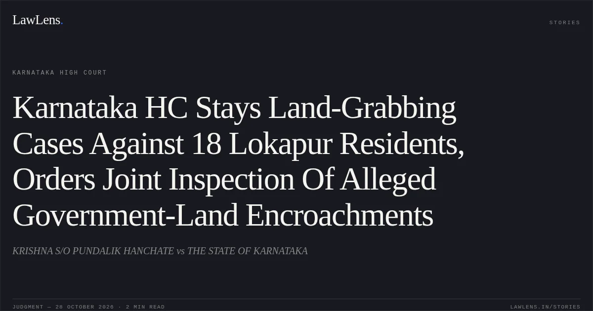 Karnataka HC Stays Land-Grabbing Cases Against 18 Lokapur Residents, Orders Joint Inspection Of Alleged Government-Land Encroachments. KRISHNA S/O PUNDALIK HANCHATE vs THE STATE OF KARNATAKA. Karnataka High Court. LawLens