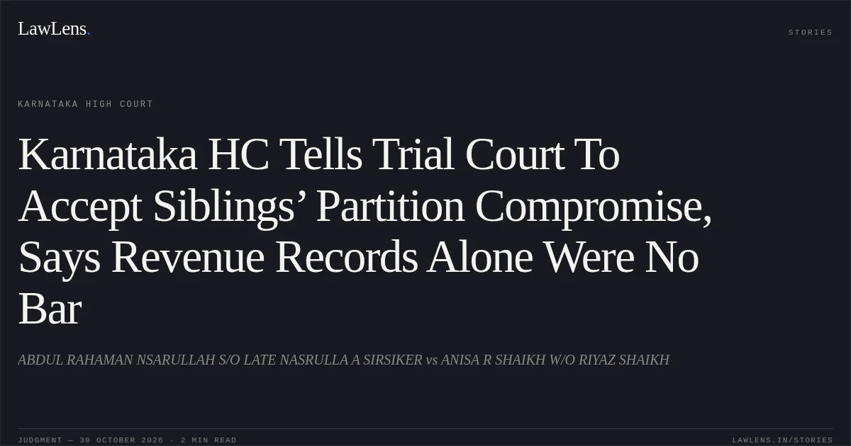 Karnataka HC Tells Trial Court To Accept Siblings’ Partition Compromise, Says Revenue Records Alone Were No Bar. ABDUL RAHAMAN NSARULLAH S/O LATE NASRULLA A SIRSIKER vs ANISA R SHAIKH W/O RIYAZ SHAIKH. Karnataka High Court. LawLens