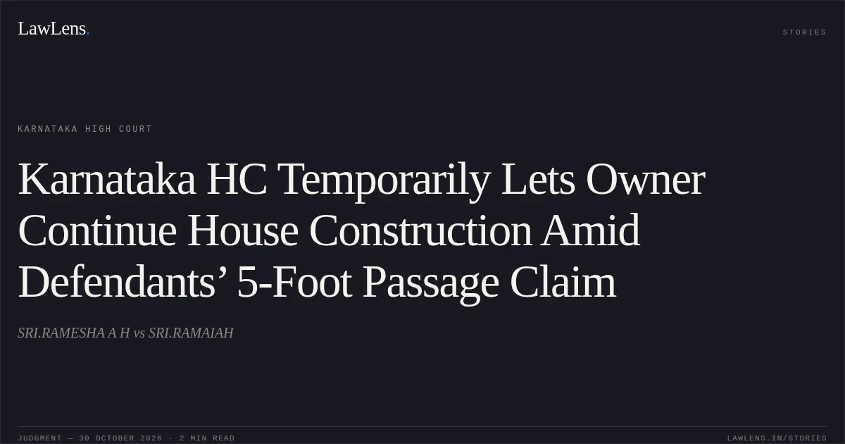 Karnataka HC Temporarily Lets Owner Continue House Construction Amid Defendants’ 5-Foot Passage Claim. SRI.RAMESHA A H vs SRI.RAMAIAH. Karnataka High Court. LawLens
