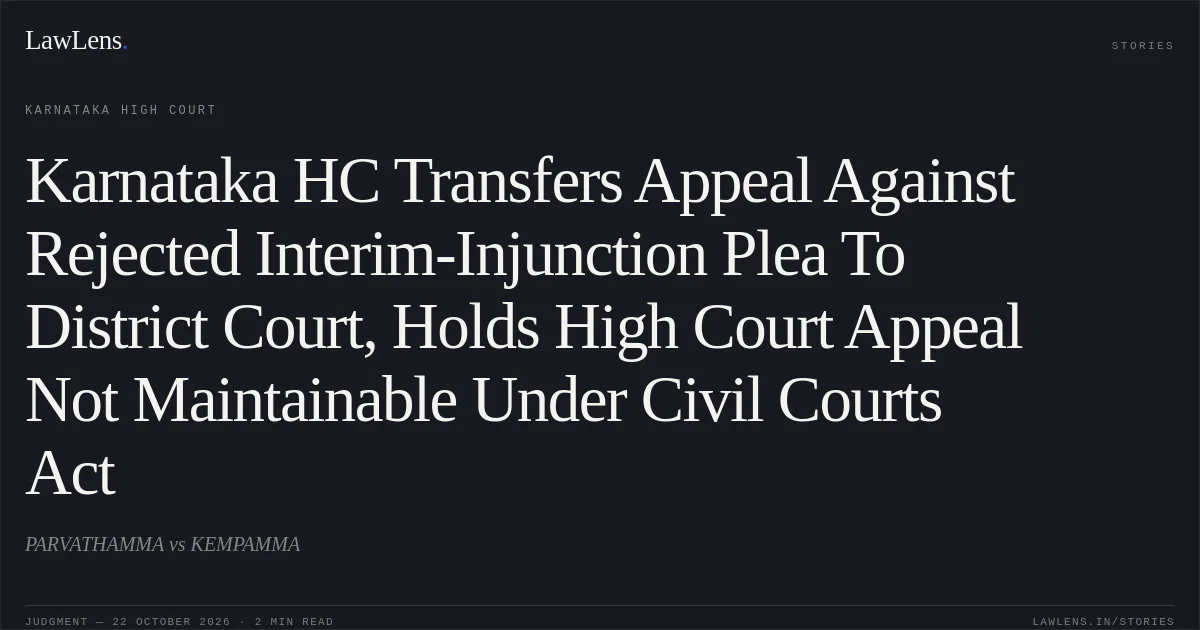 Karnataka HC Transfers Appeal Against Rejected Interim-Injunction Plea To District Court, Holds High Court Appeal Not Maintainable Under Civil Courts Act. PARVATHAMMA vs KEMPAMMA. Karnataka High Court. LawLens