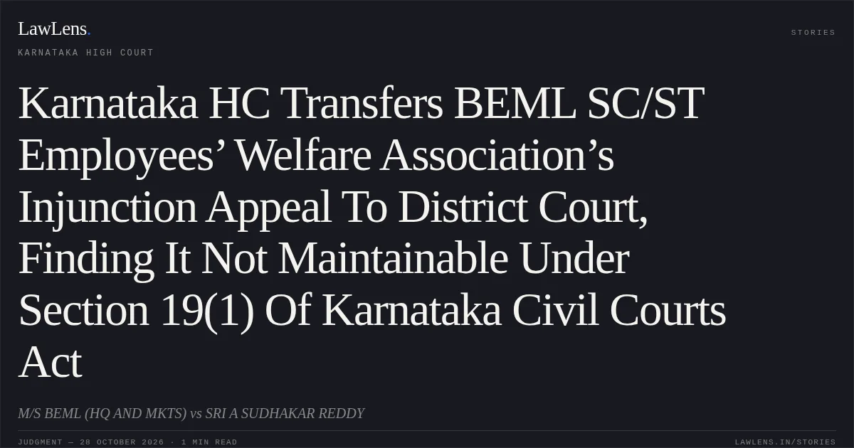 Karnataka HC Transfers BEML SC/ST Employees’ Welfare Association’s Injunction Appeal To District Court, Finding It Not Maintainable Under Section 19(1) Of Karnataka Civil Courts Act. M/S BEML (HQ AND MKTS) vs SRI A SUDHAKAR REDDY. Karnataka High Court. LawLens
