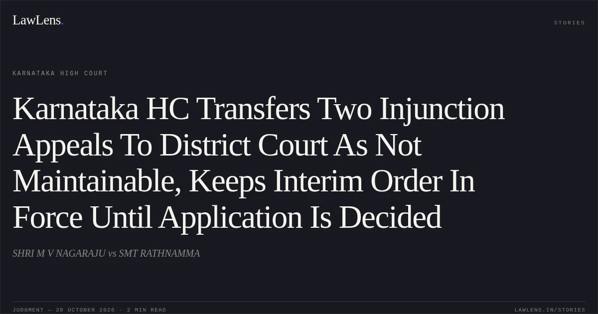 Karnataka HC Transfers Two Injunction Appeals To District Court As Not Maintainable, Keeps Interim Order In Force Until Application Is Decided. SHRI M V NAGARAJU vs SMT RATHNAMMA. Karnataka High Court. LawLens