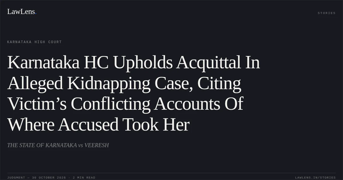 Karnataka HC Upholds Acquittal In Alleged Kidnapping Case, Citing Victim’s Conflicting Accounts Of Where Accused Took Her. THE STATE OF KARNATAKA vs VEERESH. Karnataka High Court. LawLens