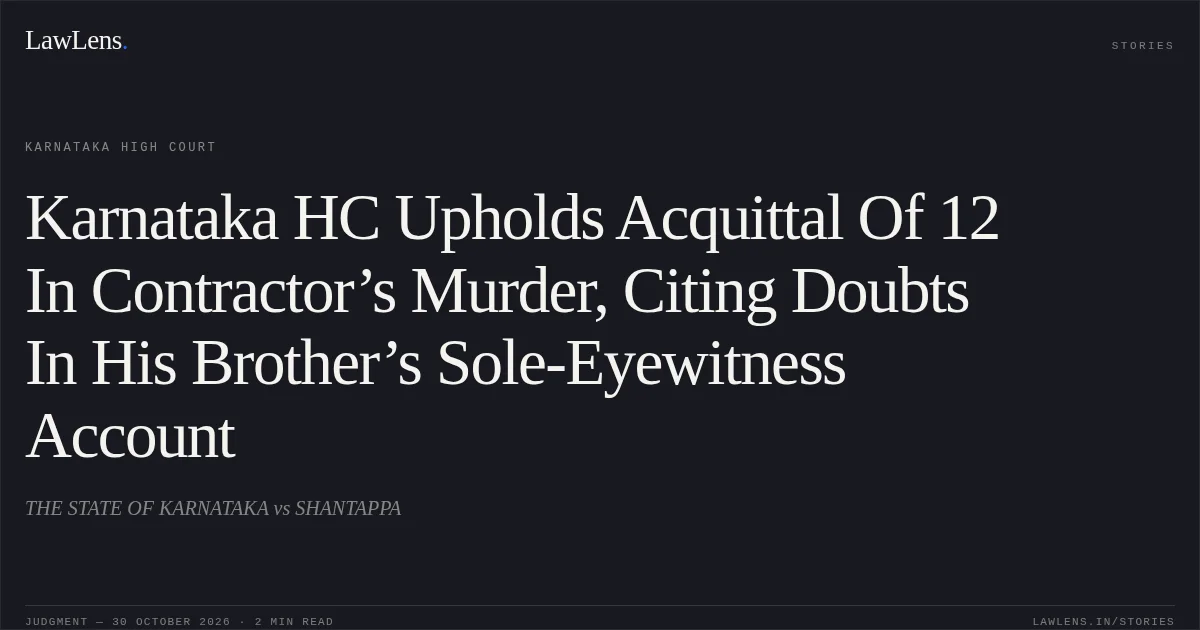 Karnataka HC Upholds Acquittal Of 12 In Contractor’s Murder, Citing Doubts In His Brother’s Sole-Eyewitness Account. THE STATE OF KARNATAKA vs SHANTAPPA. Karnataka High Court. LawLens