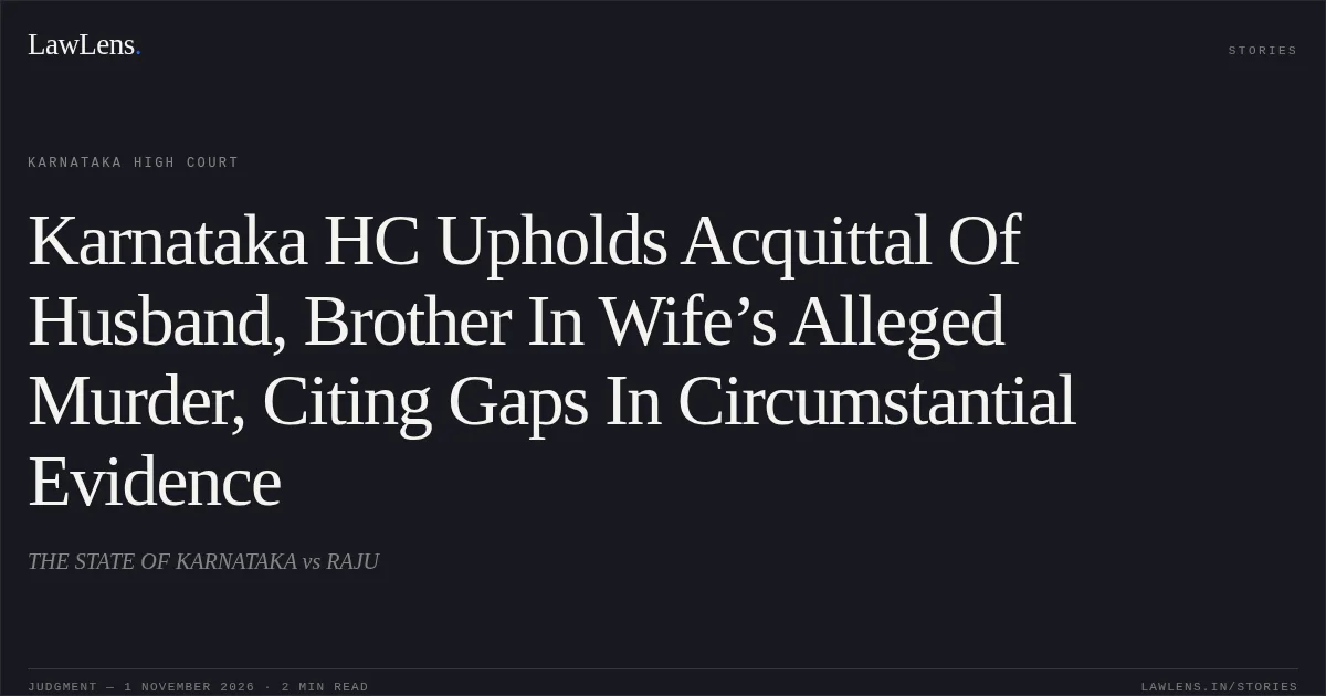 Karnataka HC Upholds Acquittal Of Husband, Brother In Wife’s Alleged Murder, Citing Gaps In Circumstantial Evidence. THE STATE OF KARNATAKA vs RAJU. Karnataka High Court. LawLens