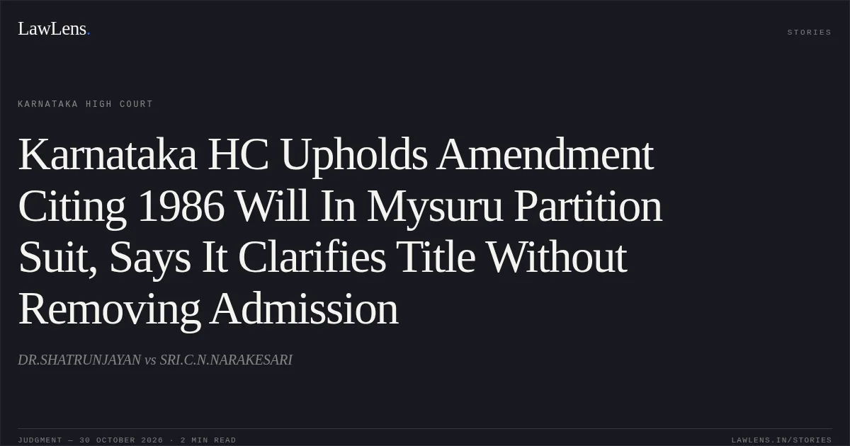 Karnataka HC Upholds Amendment Citing 1986 Will In Mysuru Partition Suit, Says It Clarifies Title Without Removing Admission. DR.SHATRUNJAYAN vs SRI.C.N.NARAKESARI. Karnataka High Court. LawLens
