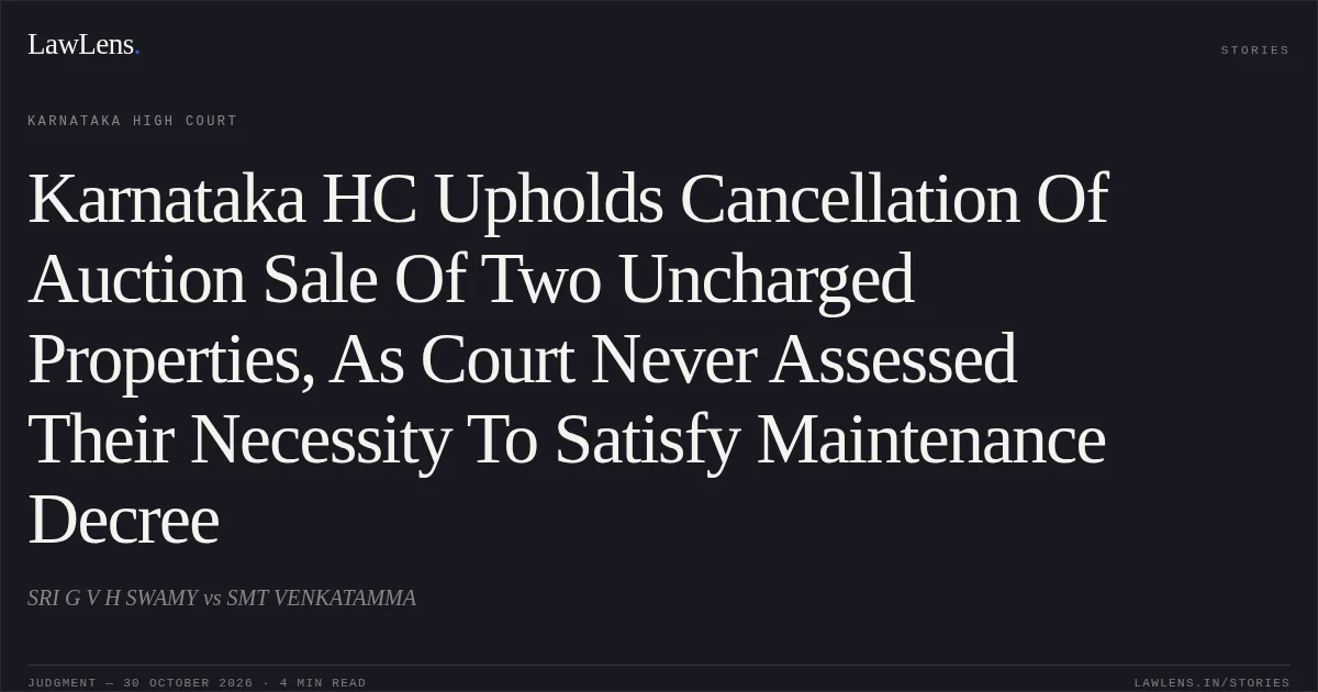 Karnataka HC Upholds Cancellation Of Auction Sale Of Two Uncharged Properties, As Court Never Assessed Their Necessity To Satisfy Maintenance Decree. SRI G V H SWAMY vs SMT VENKATAMMA. Karnataka High Court. LawLens