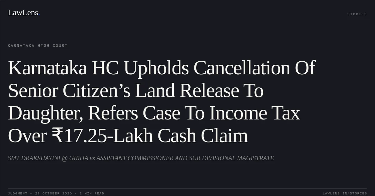 Karnataka HC Upholds Cancellation Of Senior Citizen’s Land Release To Daughter, Refers Case To Income Tax Over ₹17.25-Lakh Cash Claim. SMT DRAKSHAYINI @ GIRIJA vs ASSISTANT COMMISSIONER AND SUB DIVISIONAL MAGISTRATE. Karnataka High Court. LawLens