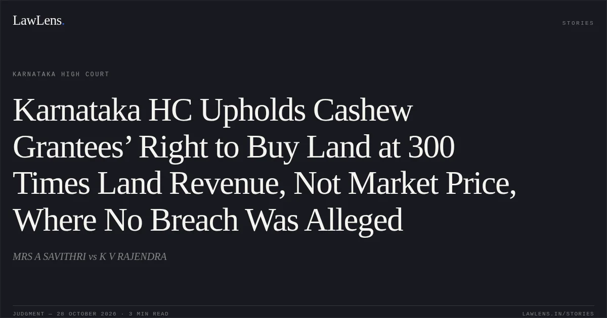 Karnataka HC Upholds Cashew Grantees’ Right to Buy Land at 300 Times Land Revenue, Not Market Price, Where No Breach Was Alleged. MRS A SAVITHRI vs K V RAJENDRA. Karnataka High Court. LawLens