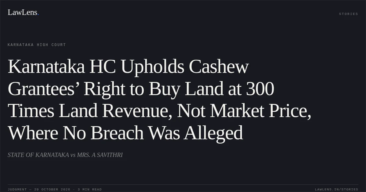 Karnataka HC Upholds Cashew Grantees’ Right to Buy Land at 300 Times Land Revenue, Not Market Price, Where No Breach Was Alleged. STATE OF KARNATAKA vs MRS. A SAVITHRI. Karnataka High Court. LawLens
