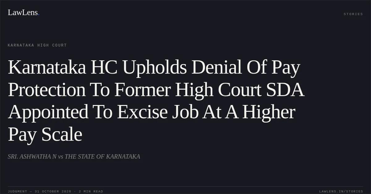Karnataka HC Upholds Denial Of Pay Protection To Former High Court SDA Appointed To Excise Job At A Higher Pay Scale. SRI. ASHWATHA N vs THE STATE OF KARNATAKA. Karnataka High Court. LawLens